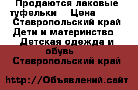 Продаются лаковые туфельки  › Цена ­ 400 - Ставропольский край Дети и материнство » Детская одежда и обувь   . Ставропольский край